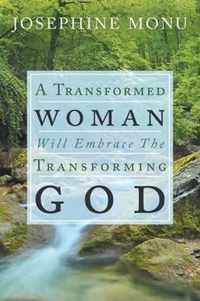 A Transformed Woman Will Embrace the Transforming God