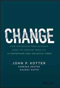 Change - How Organizations Achieve Hard-to-Imagine  Results in Uncertain and Volatile Times