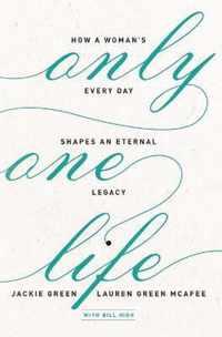 Only One Life How a Woman's Every Day Shapes an Eternal Legacy