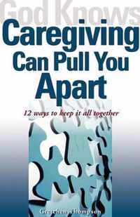 God Knows Caregiving Can Pull You Apart: 12 Ways to Keep It All Together