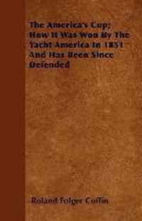 The America's Cup; How It Was Won By The Yacht America In 1851 And Has Been Since Defended