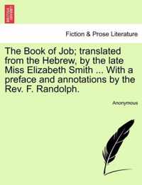 The Book of Job; Translated from the Hebrew, by the Late Miss Elizabeth Smith ... with a Preface and Annotations by the REV. F. Randolph.