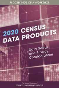 2020 Census Data Products: Data Needs and Privacy Considerations