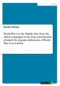 World War I in the Middle East. How the Allied campaigns in the Sinai and Palestine rebuked the popular definitions of World War I era warfare