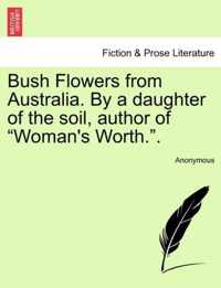 Bush Flowers from Australia. by a Daughter of the Soil, Author of Woman's Worth..