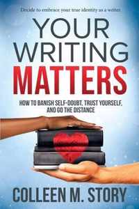 Your Writing Matters: How to Banish Self-Doubt, Trust Yourself, and Go the Distance