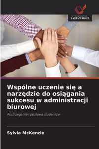 Wspolne uczenie si a narzdzie do osigania sukcesu w administracji biurowej