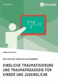 Kindliche Traumatisierung und Traumapadagogik fur Kinder und Jugendliche. Heilt die Zeit wirklich alle Wunden?