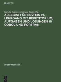 Algebra fur EDV. Ein PU-Lehrgang mit Repetitorium, Aufgaben und Loesungen in COBOL und FORTRAN