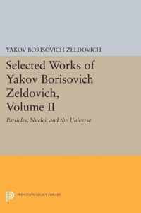 Selected Works of Yakov Borisovich Zeldovich, Vo - Particlies, Nuclei, and the Universe