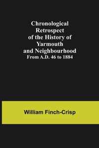 Chronological Retrospect of the History of Yarmouth and Neighbourhood; from A.D. 46 to 1884