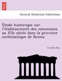 Etude Historique Sur L'Etablissement Des Communes Au Xiie Siecle Dans La Province Ecclesiastique de Reims.