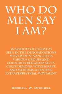 Who Do Men Say I Am? Snapshots of Christ as Seen in the Denominations Movements Evangelists Various Groups and Countries Religions Sects, Cults Demons