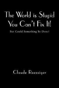 The World Is Stupid-You Can't Fix It!