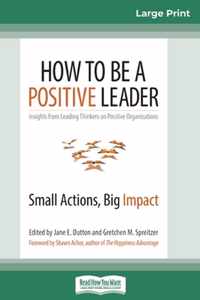 How to Be a Positive Leader: Small Actions, Big Impact (16pt Large Print Edition)