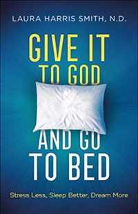 Give It to God and Go to Bed - Stress Less, Sleep Better, Dream More