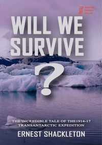 WILL WE SURVIVE?  The incredible tale of the  1914-17 transantarctic expedition