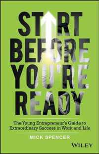 Start Before You're Ready - The young entrepreneur s guide to extraordinary success in work and life