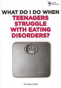 What Do I Do When Teenagers Struggle with Eating Disorders?