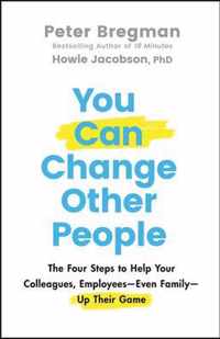 You Can Change Other People - The Four Steps to Help Your Colleagues, Employees Even Family Up Their Game