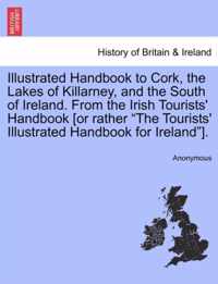 Illustrated Handbook to Cork, the Lakes of Killarney, and the South of Ireland. from the Irish Tourists' Handbook [Or Rather The Tourists' Illustrated Handbook for Ireland ].