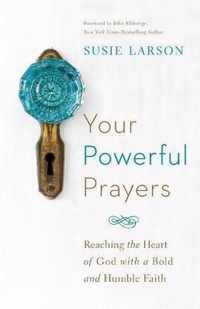 Your Powerful Prayers Reaching the Heart of God with a Bold and Humble Faith