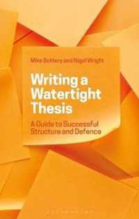 Writing a Watertight Thesis A Guide to Successful Structure and Defence