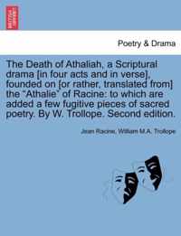 The Death of Athaliah, a Scriptural Drama [In Four Acts and in Verse], Founded on [Or Rather, Translated From] the Athalie of Racine