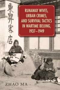 Runaway Wives, Urban Crimes, and Survival Tactics in Wartime Beijing, 1937-1949