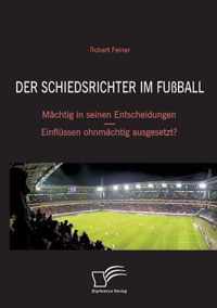 Der Schiedsrichter im Fußball: Mächtig in seinen Entscheidungen - Einflüssen ohnmächtig ausgesetzt?