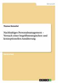 Nachhaltiges Personalmanagement - Versuch einer begriffsstrategischen und konzeptionellen Annäherung