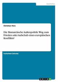 Die Bismarcksche Aussenpolitik. Weg zum Frieden oder Aufschub eines europaischen Konflikts?