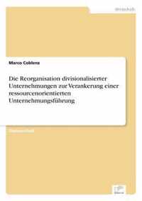 Die Reorganisation divisionalisierter Unternehmungen zur Verankerung einer ressourcenorientierten Unternehmungsfuhrung