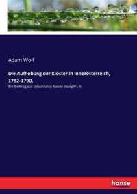 Die Aufhebung der Klöster in Innerösterreich, 1782-1790.: Ein Beitrag zur Geschichte Kaiser Joseph's II.